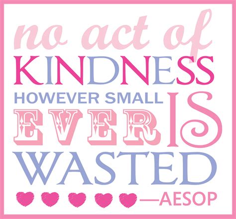 "No act of kindness however small is ever wasted" - Aesop